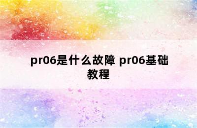 pr06是什么故障 pr06基础教程